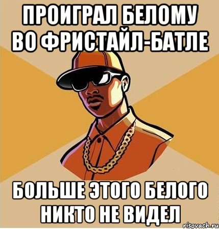 ПРОИГРАЛ БЕЛОМУ ВО ФРИСТАЙЛ-БАТЛЕ БОЛЬШЕ ЭТОГО БЕЛОГО НИКТО НЕ ВИДЕЛ, Мем  ТИПИЧНЫЙ НЕГР