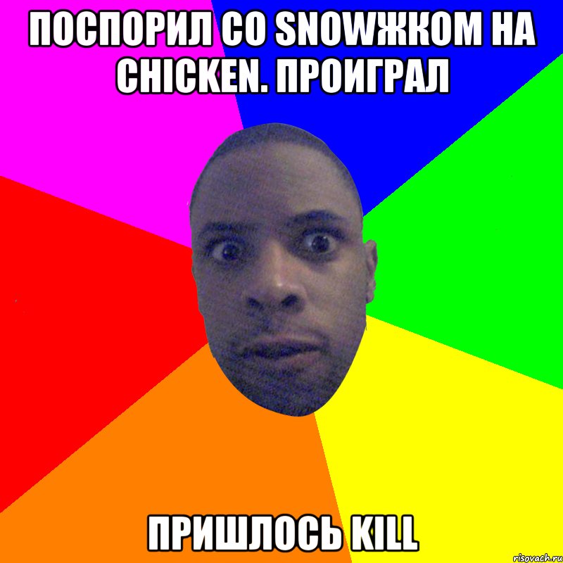 ПОСПОРИЛ СО SNOWЖКОМ НА CHICKEN. ПРОИГРАЛ ПРИШЛОСЬ KILL, Мем  Типичный Негр