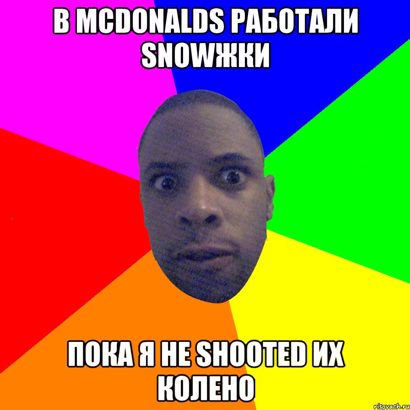 В MCDONALDS РАБОТАЛИ SNOWЖКИ ПОКА Я НЕ SHOOTED ИХ КОЛЕНО, Мем  Типичный Негр