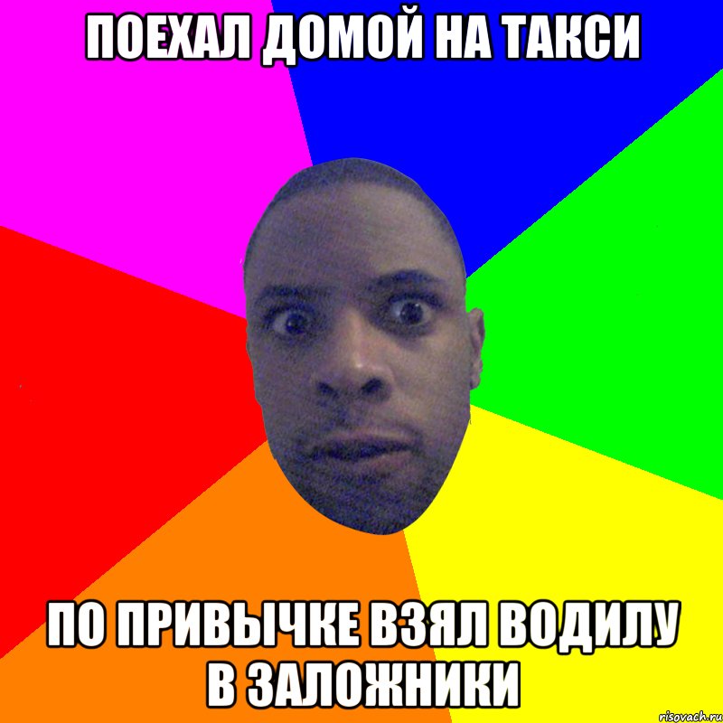 Поехал домой на такси по привычке взял водилу в заложники, Мем  Типичный Негр