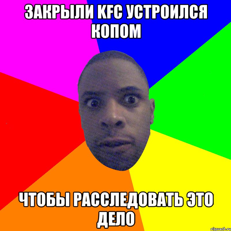 ЗАКРЫЛИ KFC УСТРОИЛСЯ КОПОМ ЧТОБЫ РАССЛЕДОВАТЬ ЭТО ДЕЛО, Мем  Типичный Негр