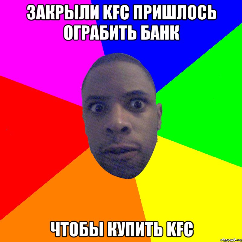 ЗАКРЫЛИ KFC ПРИШЛОСЬ ОГРАБИТЬ БАНК ЧТОБЫ КУПИТЬ KFC, Мем  Типичный Негр