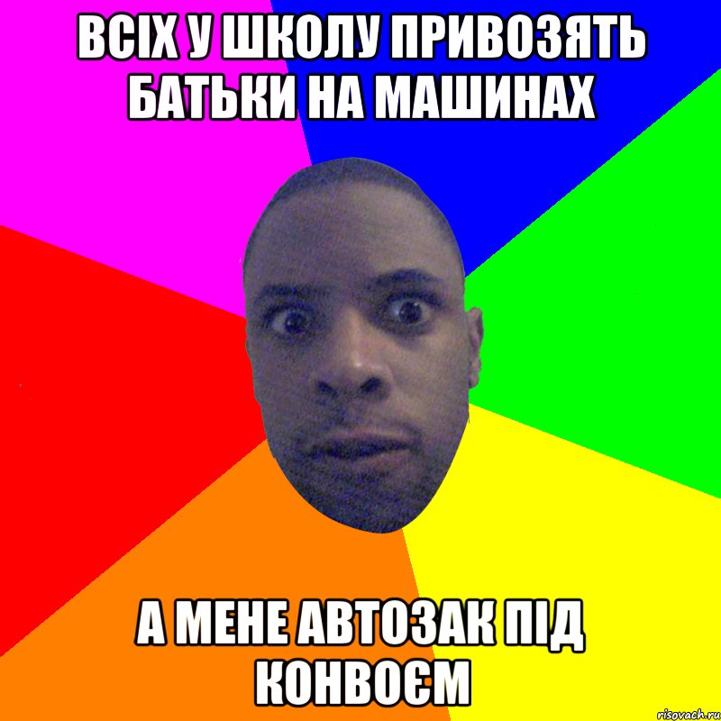 всіх у школу привозять батьки на машинах а мене автозак під конвоєм, Мем  Типичный Негр