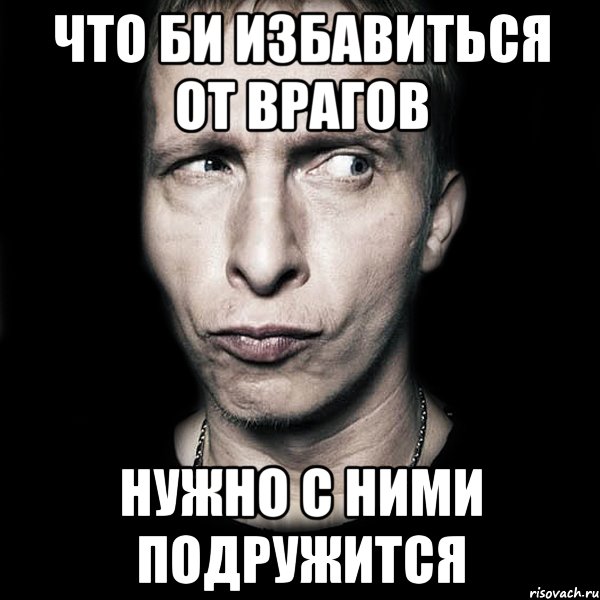 Что би избавиться от врагов нужно с ними подружится, Мем  Типичный Охлобыстин