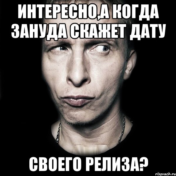 интересно,а когда Зануда скажет дату своего релиза?, Мем  Типичный Охлобыстин