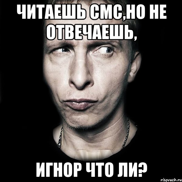 читаешь смс,но не отвечаешь, игнор что ли?, Мем  Типичный Охлобыстин