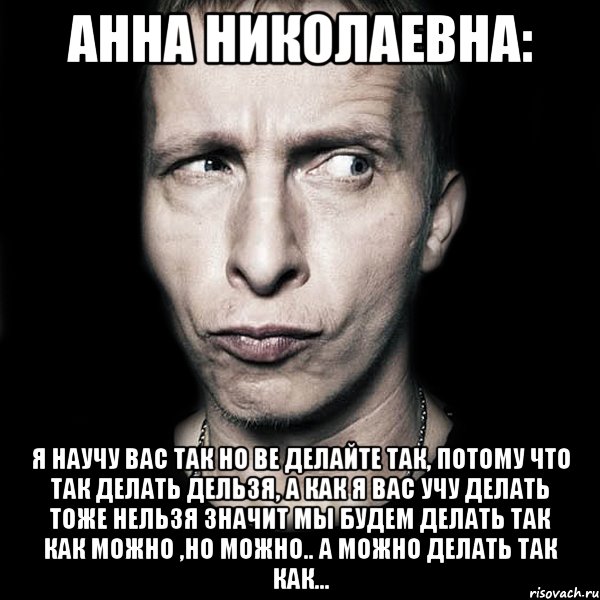 Анна Николаевна: Я научу вас так но ве делайте так, потому что так делать дельзя, а как я вас учу делать тоже нельзя значит мы будем делать так как можно ,но можно.. А можно делать так как..., Мем  Типичный Охлобыстин