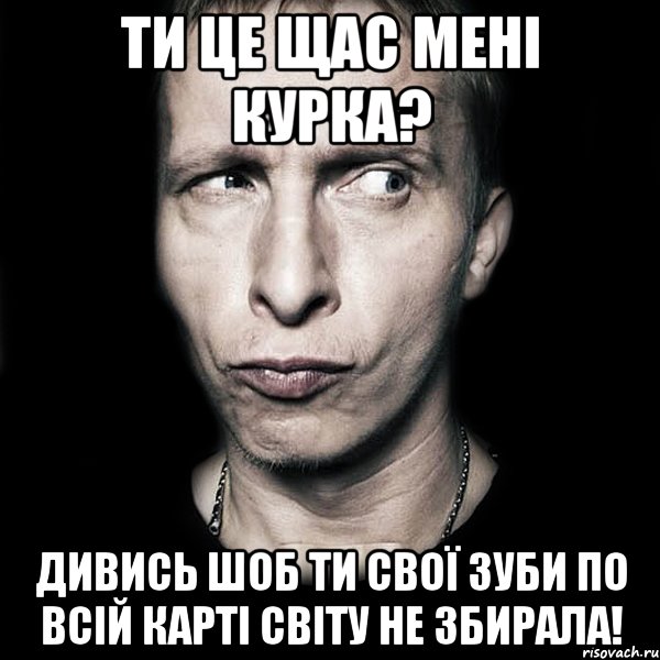 ти це щас мені курка? дивись шоб ти свої зуби по всій карті світу не збирала!, Мем  Типичный Охлобыстин