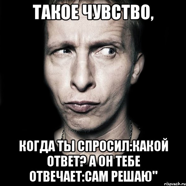 Такое чувство, Когда ты спросил:Какой ответ? А он тебе отвечает:Сам решаю", Мем  Типичный Охлобыстин