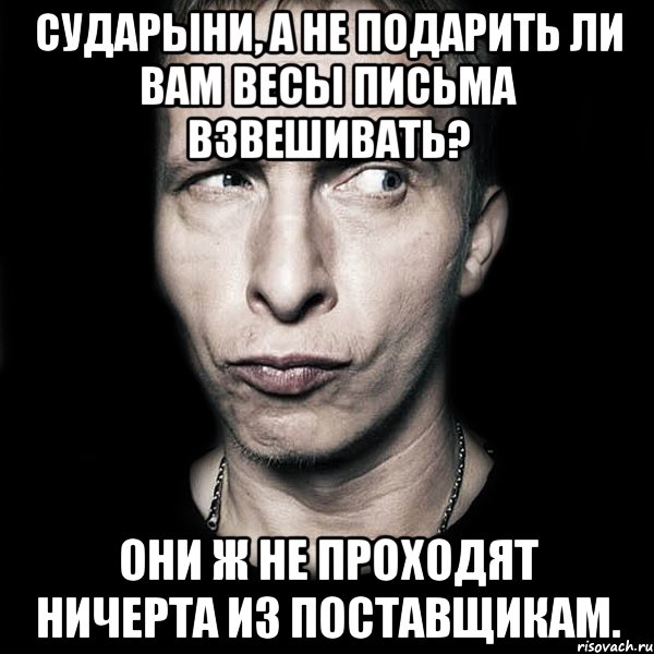 Сударыни, а не подарить ли вам весы письма взвешивать? Они ж не проходят ничерта из поставщикам., Мем  Типичный Охлобыстин