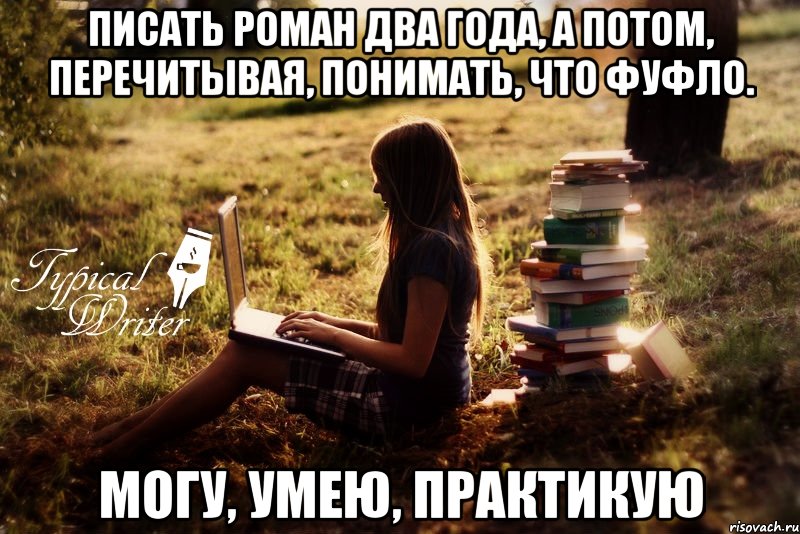 Писать роман два года, а потом, перечитывая, понимать, что фуфло. Могу, умею, практикую