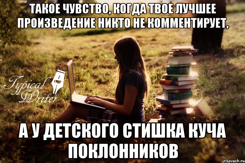 Такое чувство, когда твое лучшее произведение никто не комментирует, а у детского стишка куча поклонников