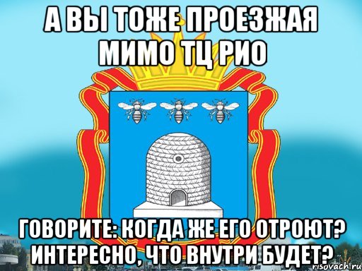 А вы тоже проезжая мимо тц РИО говорите: когда же его отроют? интересно, что внутри будет?, Мем Типичный Тамбов