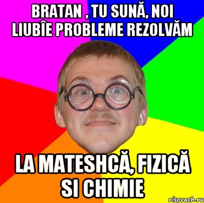 Bratan , tu sună, noi liubîe probleme rezolvăm la mateshcă, fizică si chimie, Мем Типичный ботан