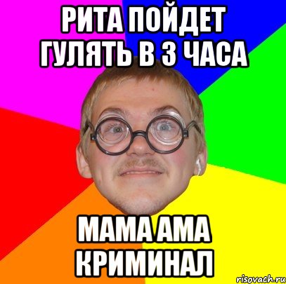 Рита пойдет гулять в 3 часа МАМА АМА КРИМИНАЛ, Мем Типичный ботан