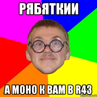 Рябяткии а моно к вам в R43, Мем Типичный ботан