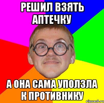 Решил взять аптечку А она сама уползла к противнику, Мем Типичный ботан