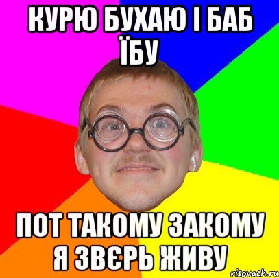 Курю бухаю і баб їбу Пот такому закому я звєрь живу, Мем Типичный ботан