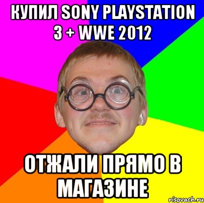 Купил Sony Playstation 3 + WWE 2012 Отжали прямо в магазине, Мем Типичный ботан