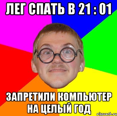 Лег спать в 21 : 01 запретили компьютер на целый год, Мем Типичный ботан