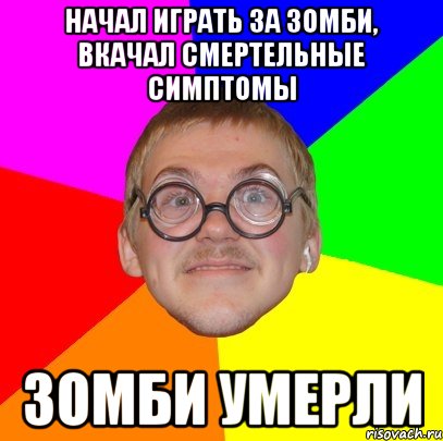 начал играть за зомби, вкачал смертельные симптомы зомби умерли, Мем Типичный ботан