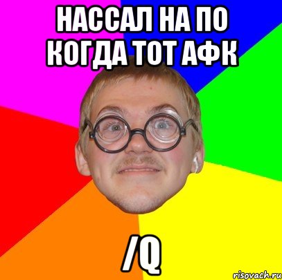 Нассал на ПО когда тот афк /q, Мем Типичный ботан