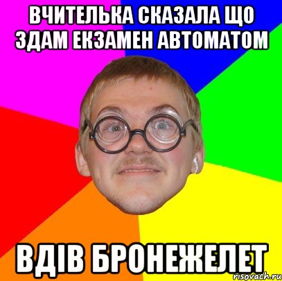 ВЧИТЕЛЬКА СКАЗАЛА ЩО ЗДАМ ЕКЗАМЕН АВТОМАТОМ ВДІВ БРОНЕЖЕЛЕТ, Мем Типичный ботан