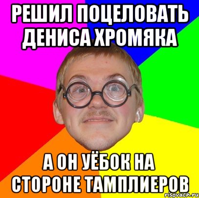 Решил Поцеловать Дениса хромяка А он уёбок На стороне Тамплиеров, Мем Типичный ботан