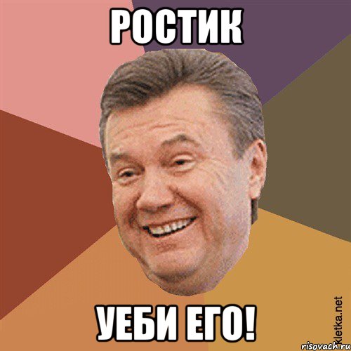 ростик уеби его!