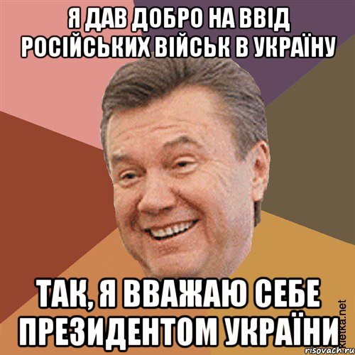 я дав добро на ввід російських військ в Україну Так, я вважаю себе президентом України