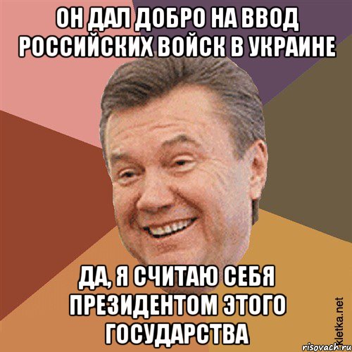 он дал добро на ввод российских войск в Украине Да, я считаю себя президентом этого государства, Мем Типовий Яник