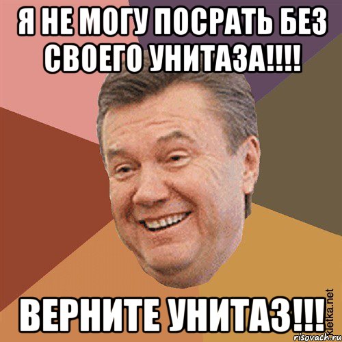 Я НЕ МОГУ ПОСРАТЬ БЕЗ СВОЕГО УНИТАЗА!!!! ВЕРНИТЕ УНИТАЗ!!!