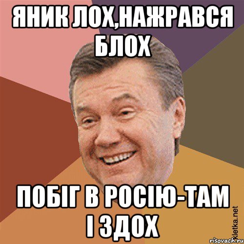 Яник лох,нажрався блох Побіг в Росію-там і здох