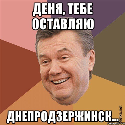 деня, тебе оставляю Днепродзержинск...