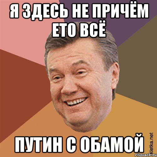 я здесь не причём ето всё Путин С Обамой, Мем Типовий Яник