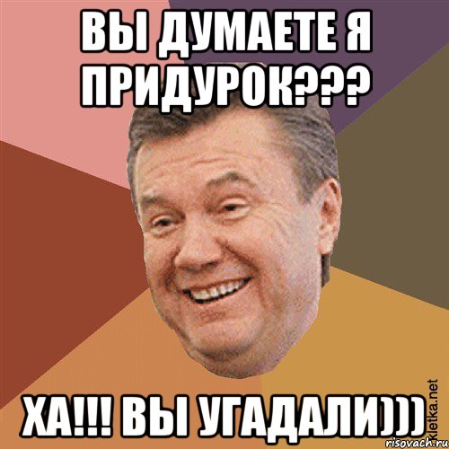 Вы думаете я придурок??? ХА!!! Вы угадали)))