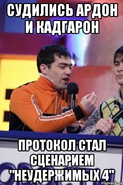 Судились Ардон и Кадгарон Протокол стал сценарием "неудержимых 4", Мем Типулик