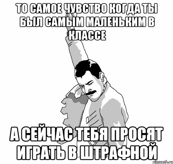 то самое чувство когда ты был самым маленьким в классе а сейчас тебя просят играть в штрафной