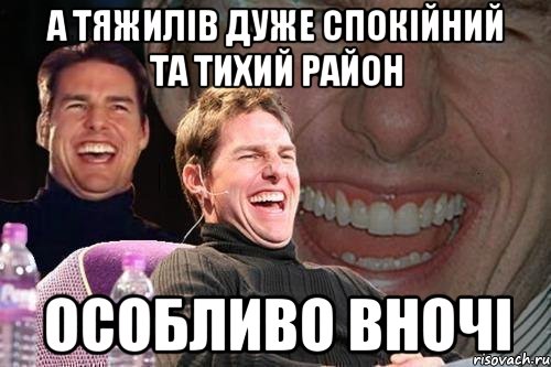 а тяжилів дуже спокійний та тихий район особливо вночі, Мем том круз