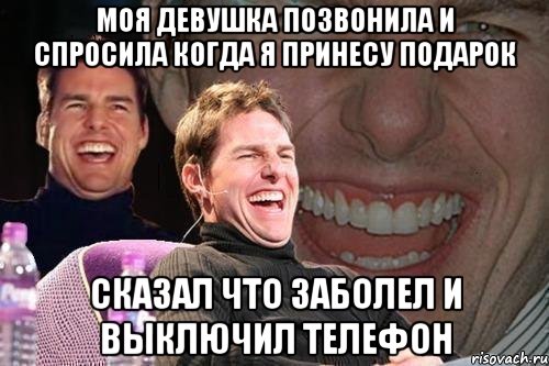 МОЯ ДЕВУШКА ПОЗВОНИЛА И СПРОСИЛА КОГДА Я ПРИНЕСУ ПОДАРОК СКАЗАЛ ЧТО ЗАБОЛЕЛ И ВЫКЛЮЧИЛ ТЕЛЕФОН, Мем том круз