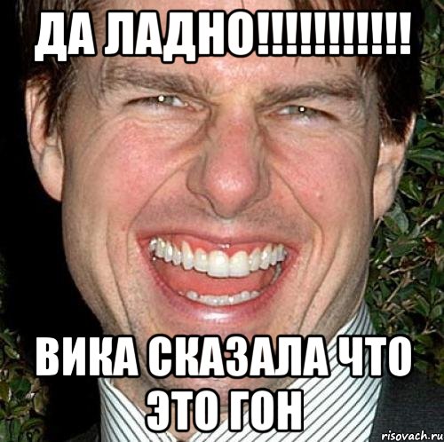 ДА ЛАДНО!!!!!!!!!!! ВИКА СКАЗАЛА ЧТО ЭТО ГОН, Мем Том Круз