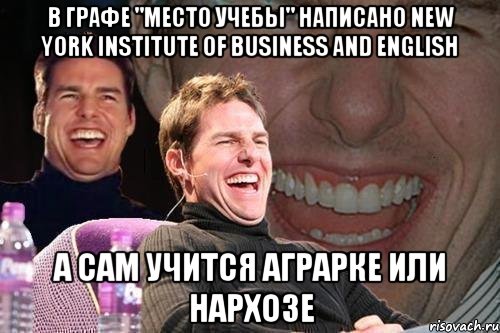 В ГРАФЕ "МЕСТО УЧЕБЫ" НАПИСАНО New York Institute of Business and English А САМ УЧИТСЯ АГРАРКЕ ИЛИ НАРХОЗЕ, Мем том круз