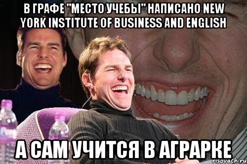 В ГРАФЕ "МЕСТО УЧЕБЫ" НАПИСАНО New York Institute of Business and English А САМ УЧИТСЯ В АГРАРКЕ, Мем том круз