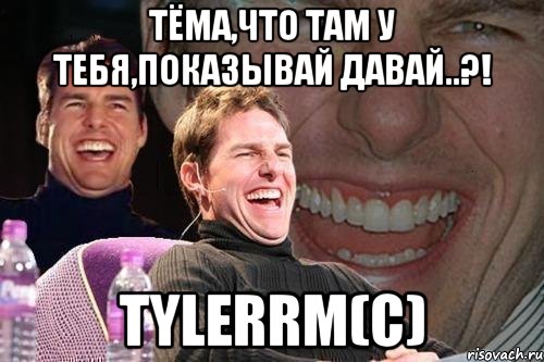 Тёма,что там у тебя,показывай давай..?! TylerRM(с), Мем том круз