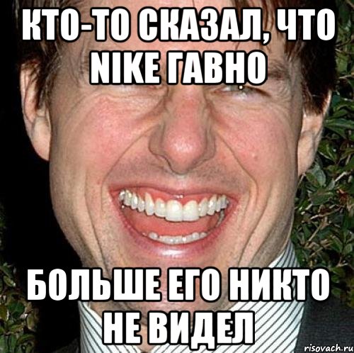 Кто-то сказал, что Nike гавно Больше его никто не видел, Мем Том Круз