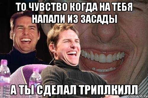 То чувство когда на тебя напали из засады а ты сделал триплкилл, Мем том круз