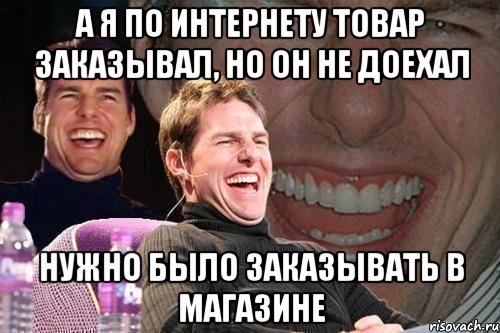 а я по интернету товар заказывал, но он не доехал нужно было заказывать в магазине, Мем том круз