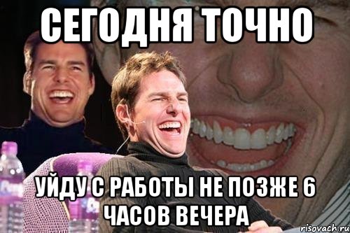 Сегодня точно Уйду с работы не позже 6 часов вечера, Мем том круз