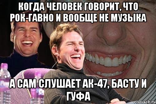 Когда человек говорит, что рок-гавно и вообще не музыка А сам слушает АК-47, Басту и Гуфа, Мем том круз