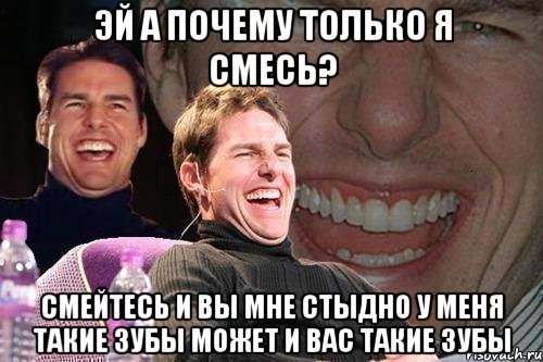 Эй а почему только я смесь? Смейтесь и вы мне стыдно у меня такие зубы может и вас такие зубы, Мем том круз